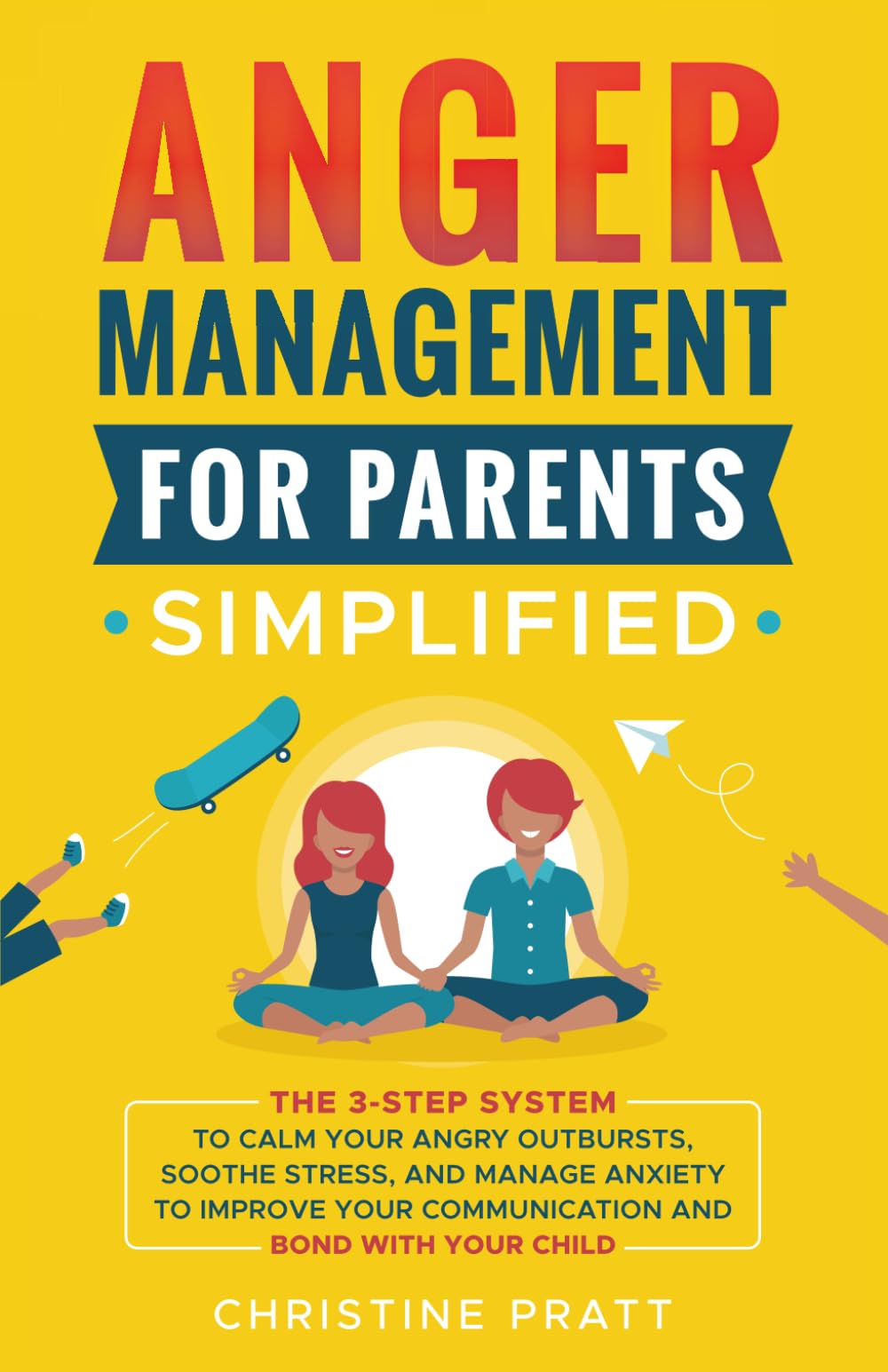 Anger Management for Parents Simplified: The 3-Step System to Calm Your Angry Outbursts, Soothe Stress, and Manage Anxiety to Improve Your Communication and Bond with Your Child