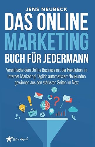 Das Online Marketing Buch für jedermann: Vereinfache dein Online Business mit der Revolution im Internet Marketing! Täglich automatisiert Neukunden gewinnen aus den stärksten Seiten im Netz