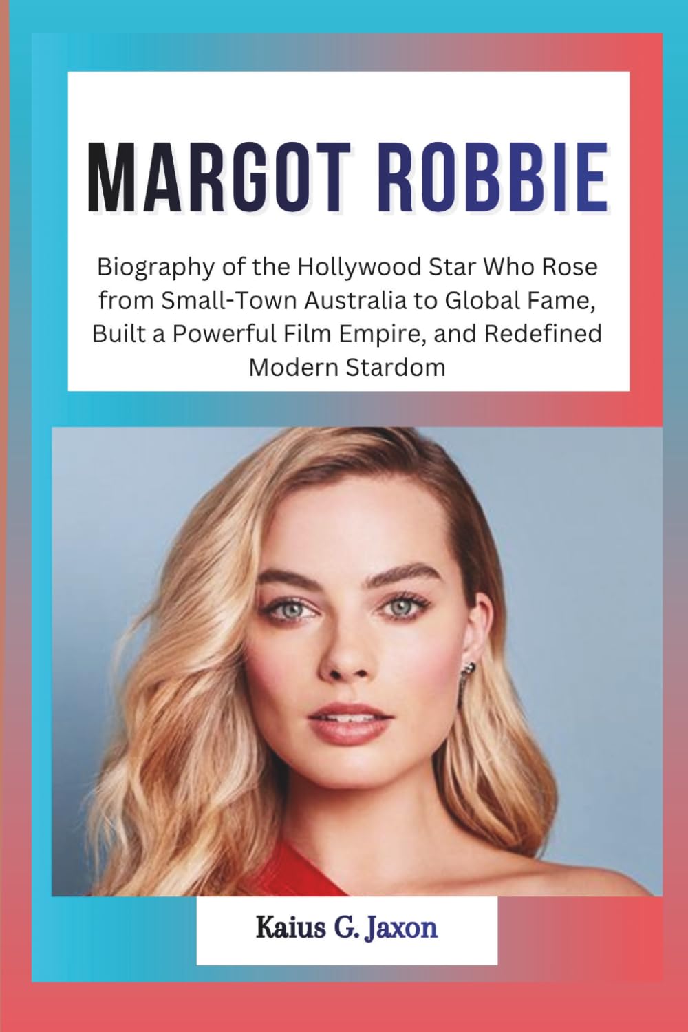 MARGOT ROBBIE: Biography of the Hollywood Star Who Rose from Small-Town Australia to Global Fame, Built a Powerful Film Empire, and Redefined Modern ... RISE OF TODAY`S MOST INFLUENTIAL CELEBRITIES)