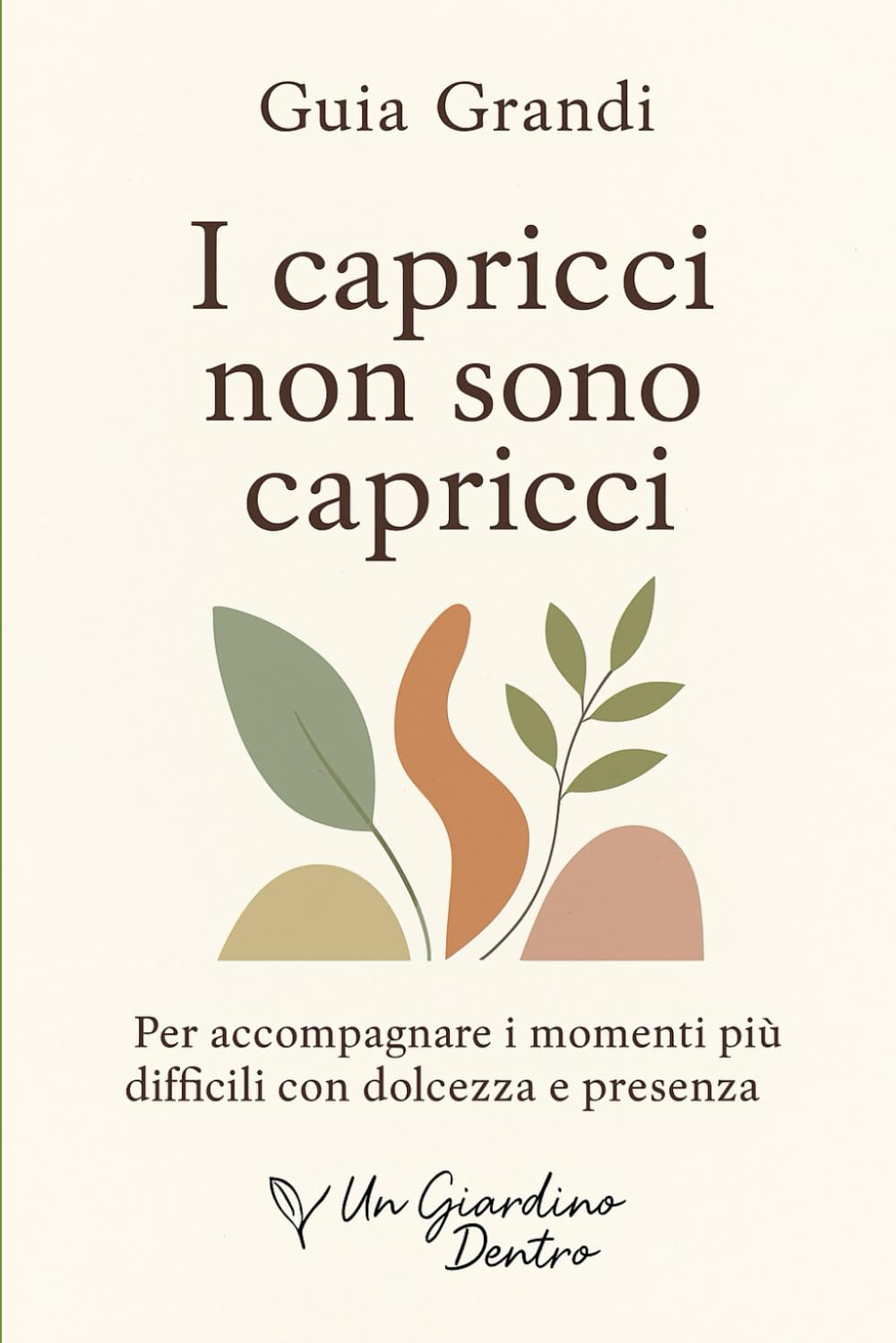 I capricci non sono capricci: Manuale educativo gentile per leggere i bisogni dietro i comportamenti difficili (Un Giardino Dentro – Genitori)