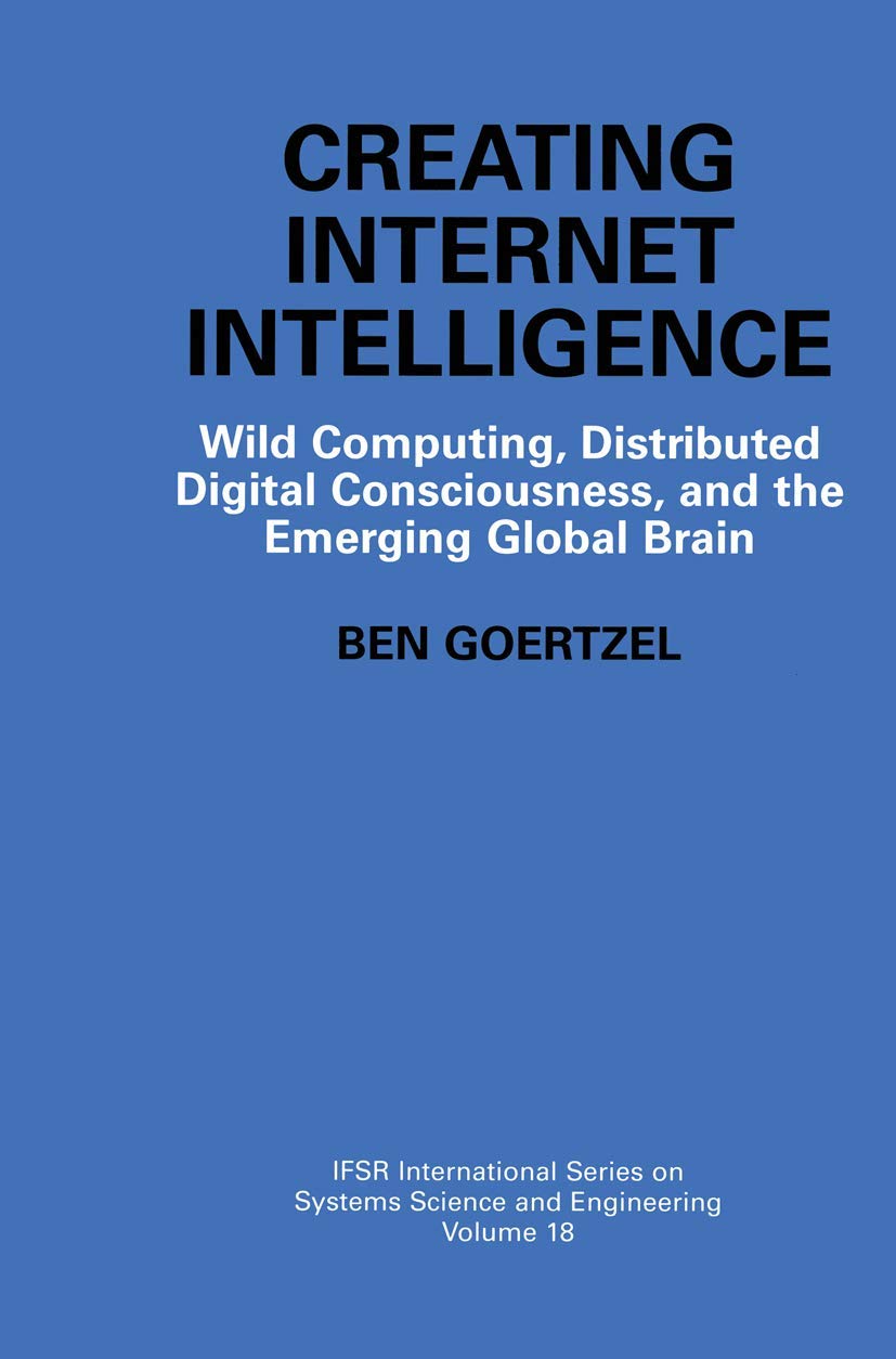 Creating Internet Intelligence: Wild Computing, Distributed Digital Consciousness, and the Emerging Global Brain: 18 (IFSR International Series in Systems Science and Systems Engineering)