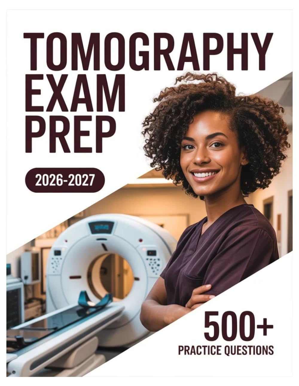 Tomography Exam Prep 2026-2027: Complete Subject Review, 500+ Test Questions, Full Answer Keys, and Detailed Solutions