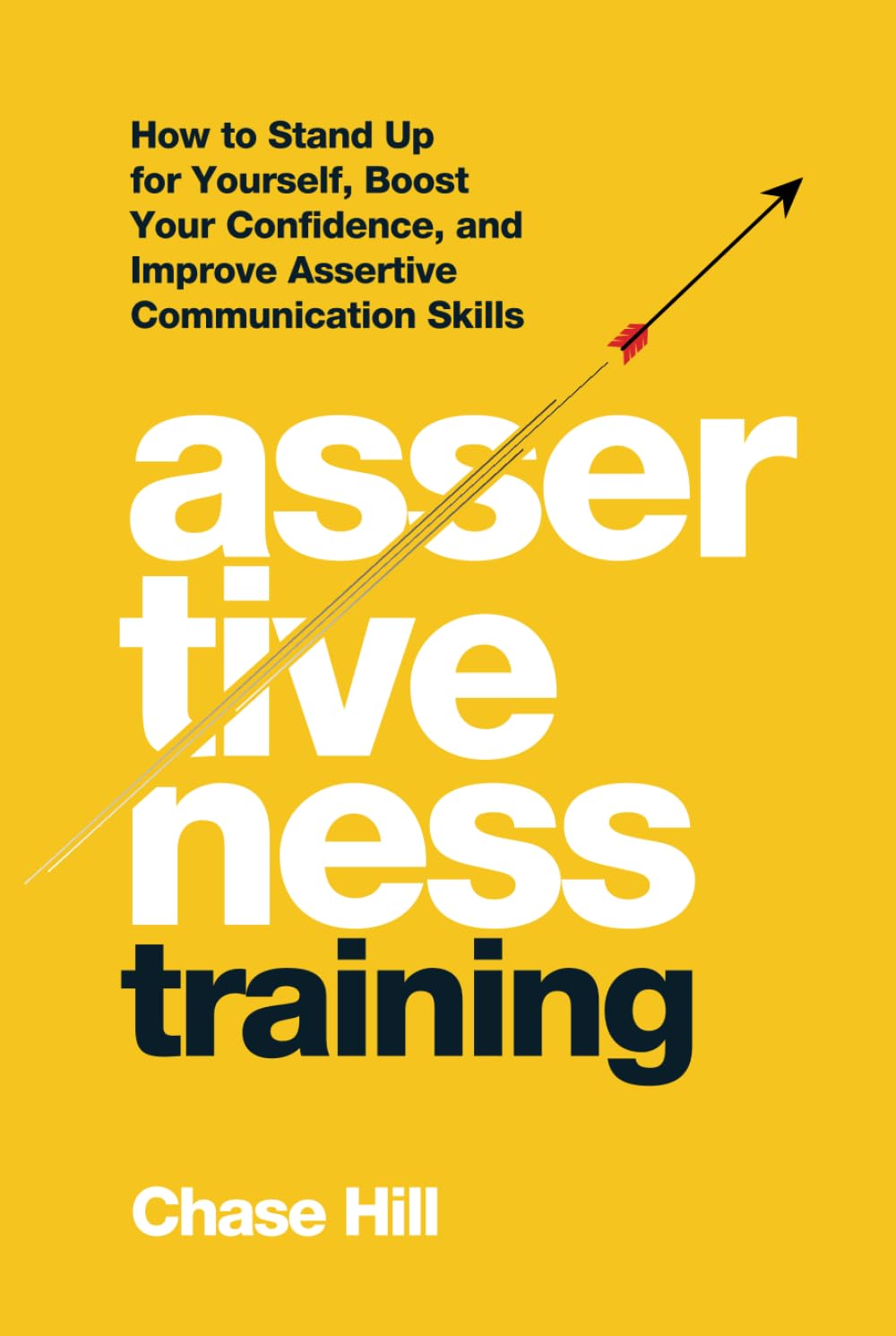 Assertiveness Training: How to Stand Up for Yourself, Boost Your Confidence, and Improve Assertive Communication Skills (Master the Art of Self-Improvement)