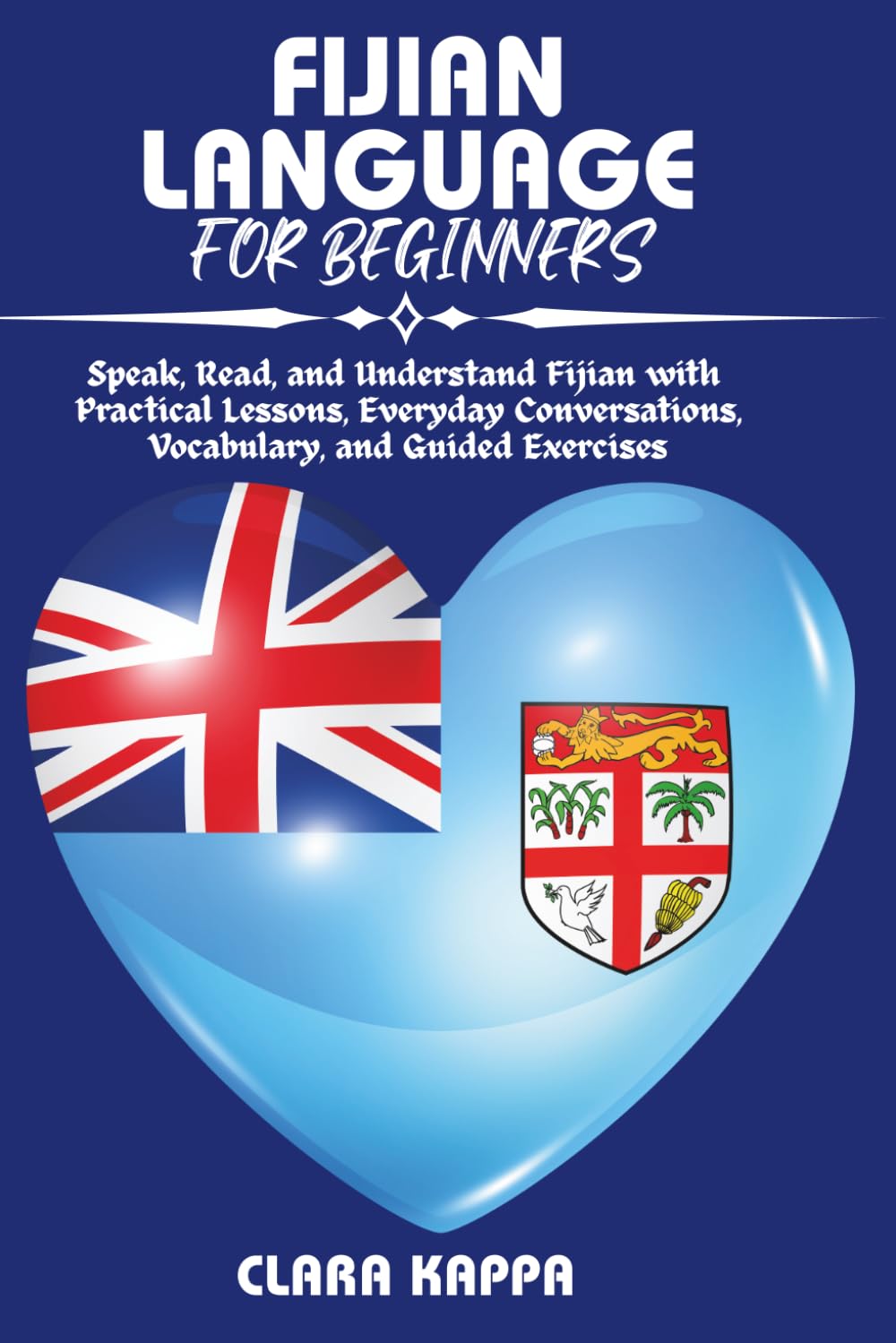 FIJIAN LANGUAGE FOR BEGINNERS: Speak, Read, and Understand Fijian with Practical Lessons, Everyday Conversations, Vocabulary, and Guided Exercises (Language Mastery Guides)