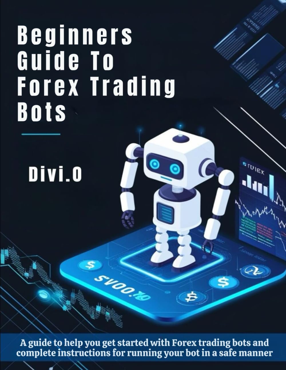 Beginner's Guide To Forex Trading Bots: A guide to help you get started with Forex trading bots and complete instructions for running your bot in a safe manner.