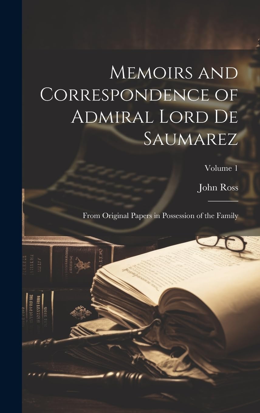 Memoirs and Correspondence of Admiral Lord De Saumarez: From Original Papers in Possession of the Family; Volume 1