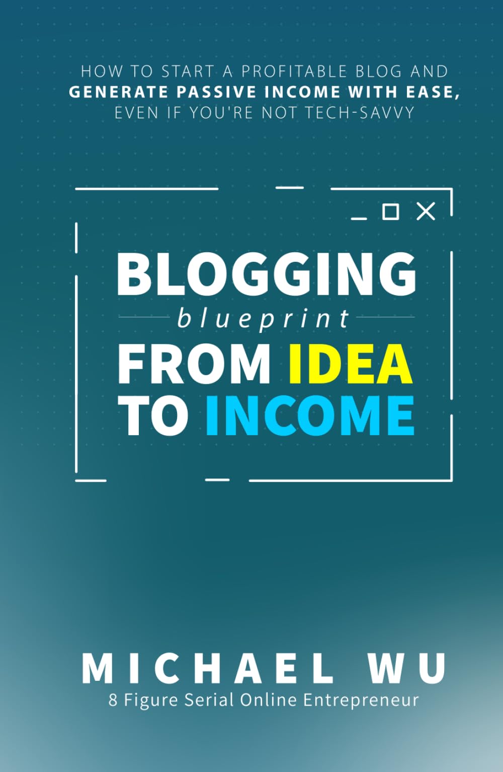 Blogging Blueprint from Idea to Income: How to Start a Profitable Blog and Generate Passive Income with Ease, Even If You're Not Tech-Savvy