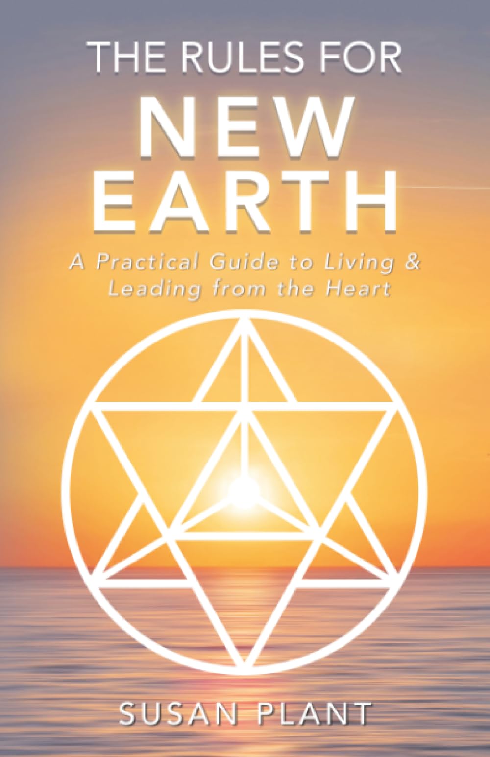 The Rules for New Earth: A Practical Guide to Living & Leading from the Heart