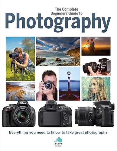 The Complete Beginners Guide To Photography: Everything you need to know to take great photographs (Complete Beginners Guides)