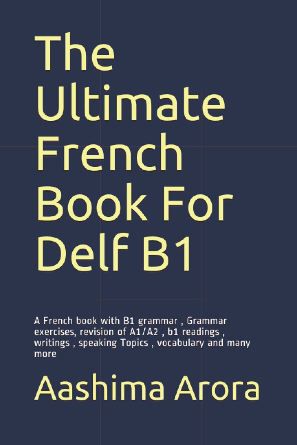 The Ultimate French Book For Delf B1: A French book with B1 grammar , Grammar exercises, revision of A1/A2 , b1 readings , writings , speaking Topics , vocabulary and many more