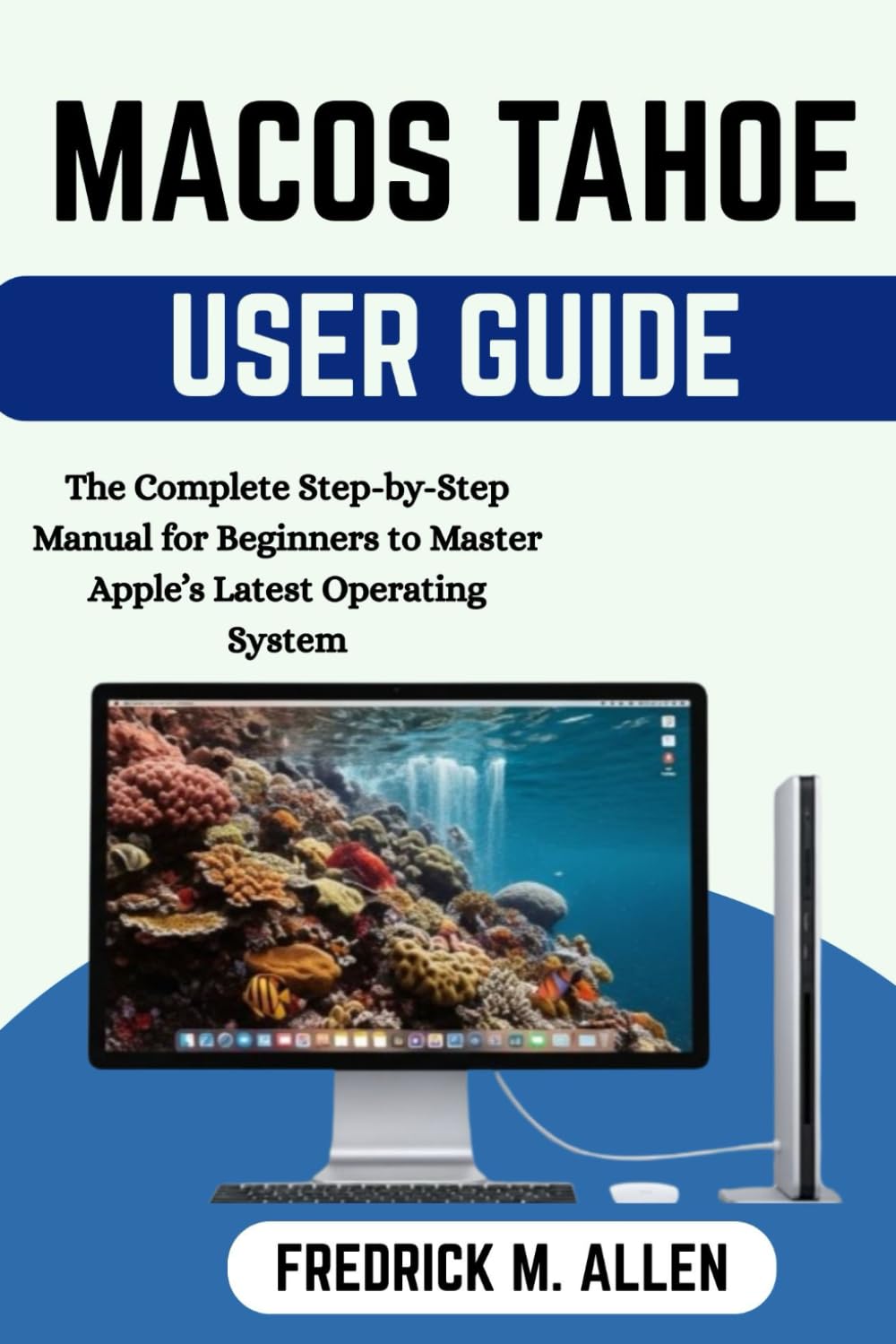 MACOS TAHOE USER GUIDE: The Complete Step-by-Step Manual for Beginners to Master Apple’s Latest Operating System