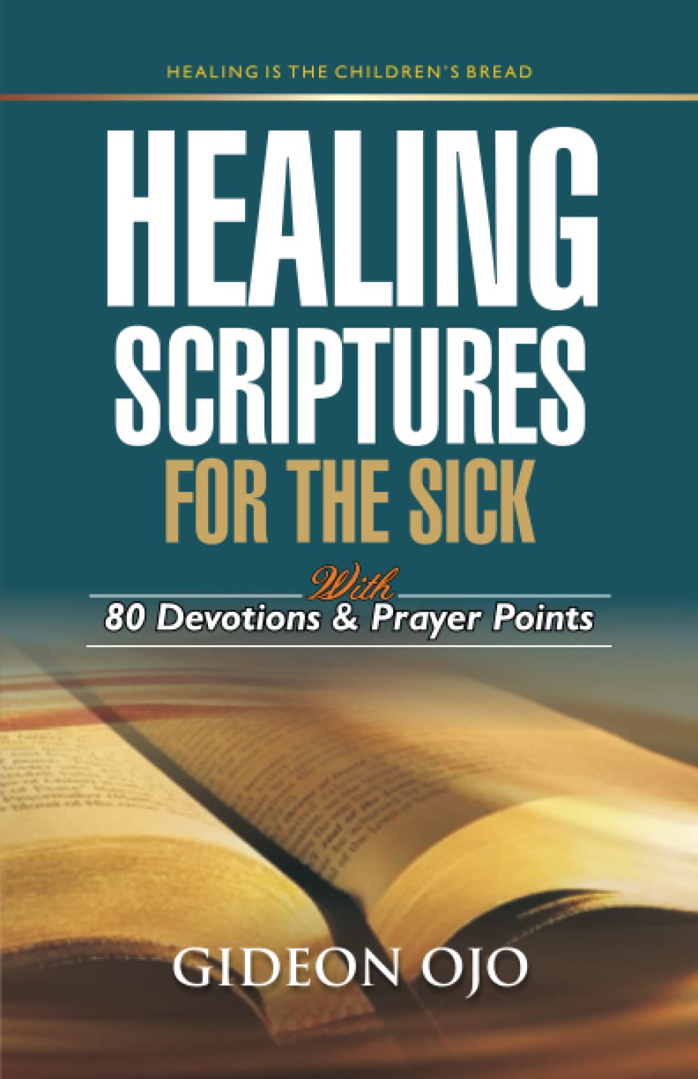 HEALING SCRIPTURES FOR THE SICK with 80 Devotions & Prayer Points: Healing is the Children's Bread - Jehovah Rapha