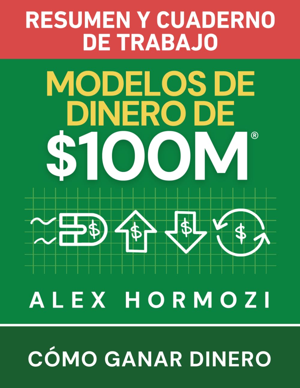 Modelos de dinero de $100 M Resumen y cuaderno de trabajo: Cómo ganar dinero (Acquisition.com $100M Series)