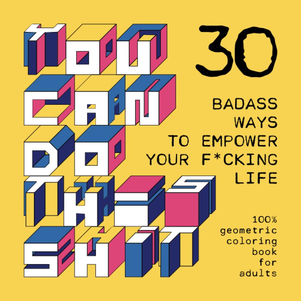 YOU CAN DO THIS SHIT: 30 Badass Ways to Empower Your F*cking Life: 100% geometric coloring book for adults
