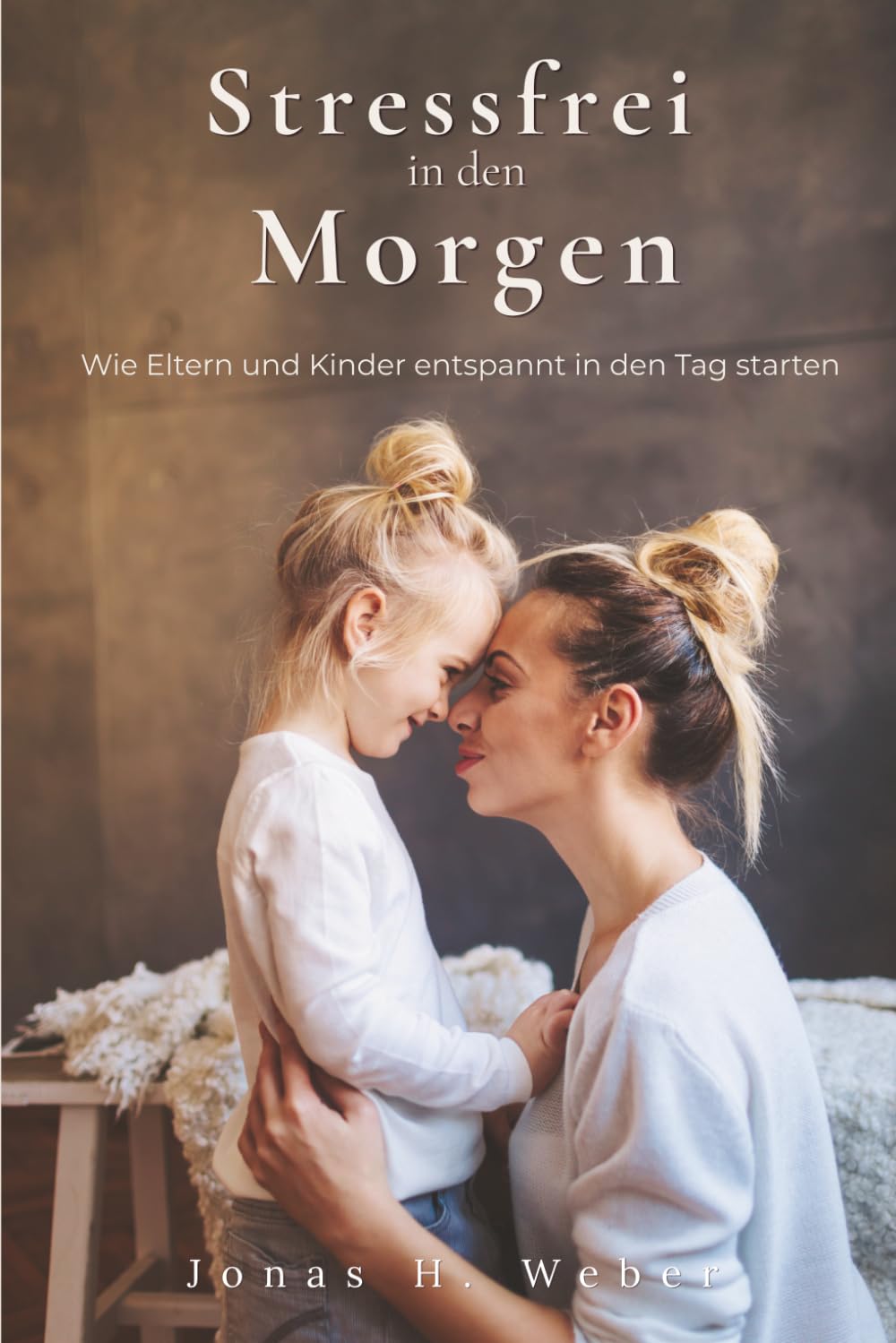 Stressfrei in den Morgen: Wie Eltern und Kinder entspannt in den Tag starten: Ein Ratgeber für gelassene Familienmorgende – Routinen, Rituale und Tipps gegen morgendlichen Stress