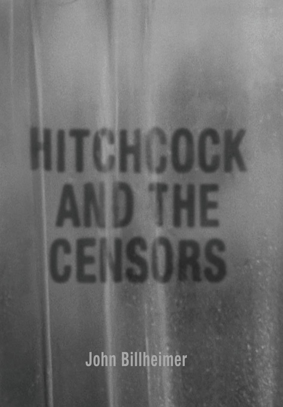Alfred Hitchcock and the Censors (2019) by John Billheimer