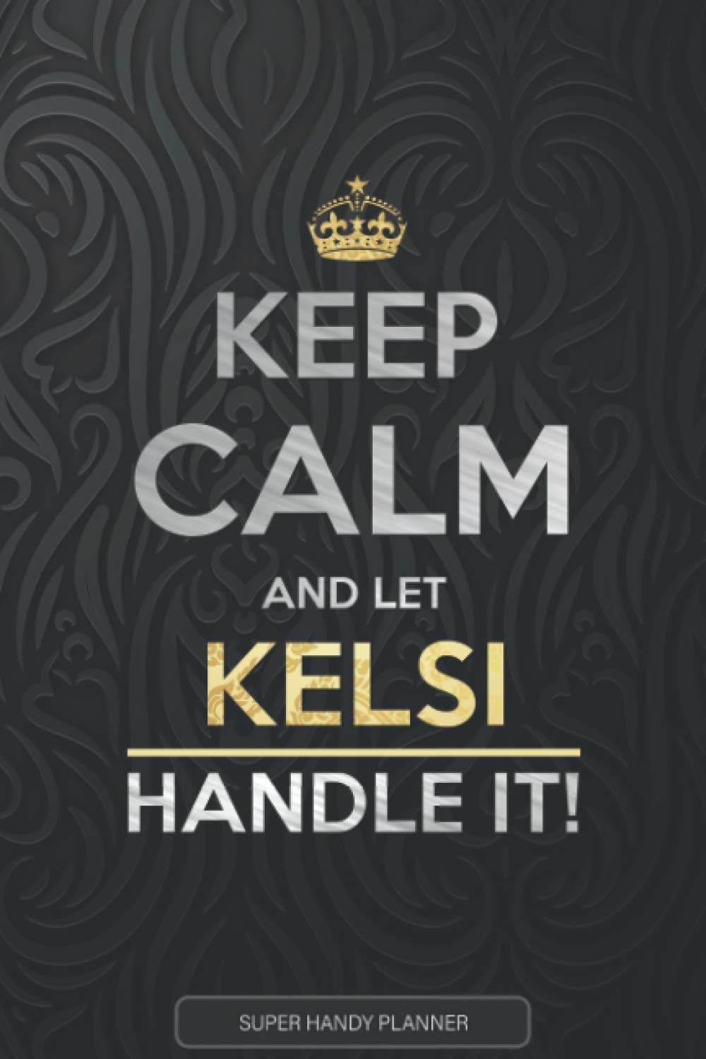 Kelsi: Keep Calm And Let Kelsi Handle It - Kelsi Name Custom Gift Planner Calendar Notebook Journal