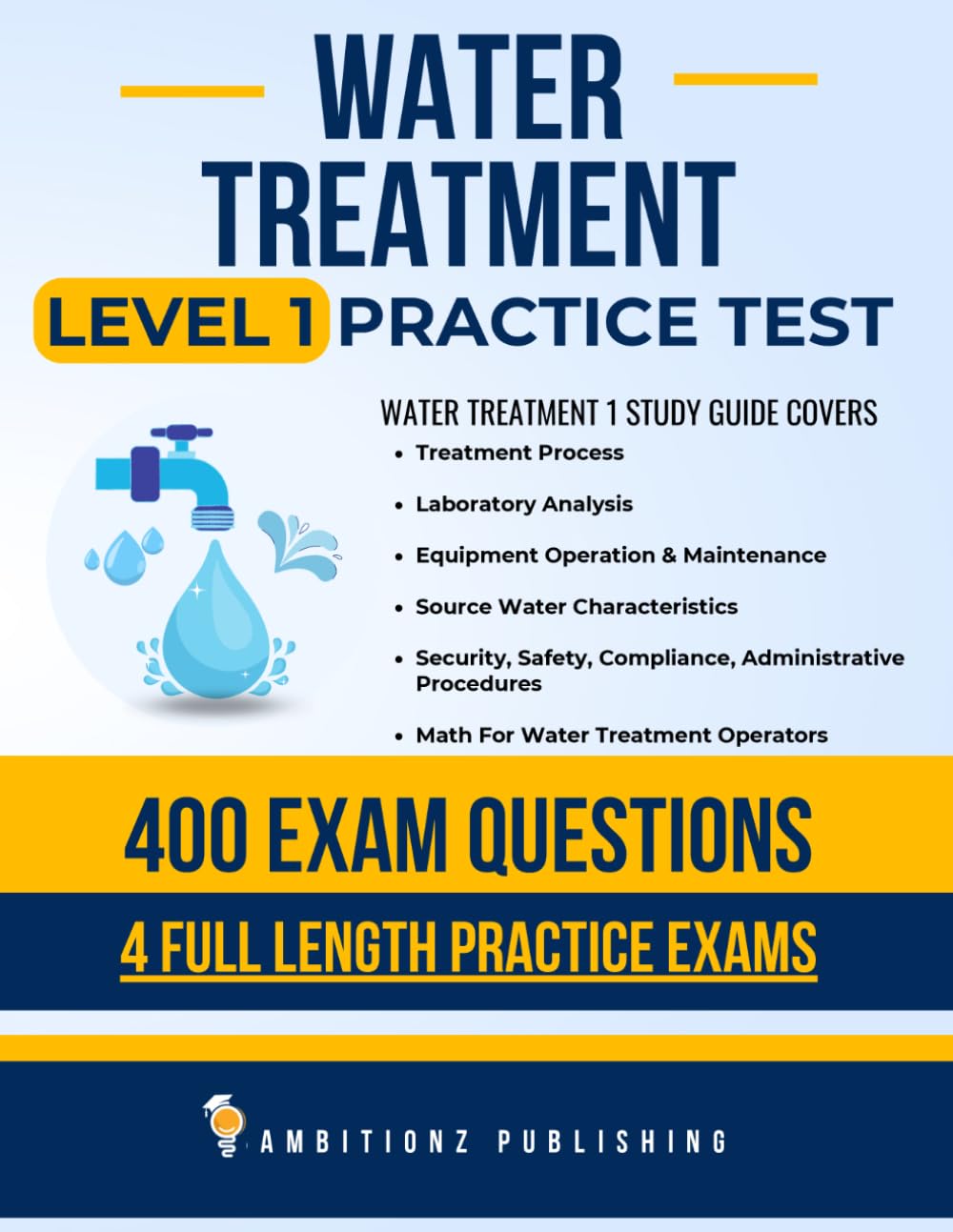 Water Treatment Level 1 Practice Exam: Recently Updated Water Treatment Level 1 Study Guide with 400 Practice Questions & 4 Full-Length Exams with Detailed Answer Explanations for Exam Success