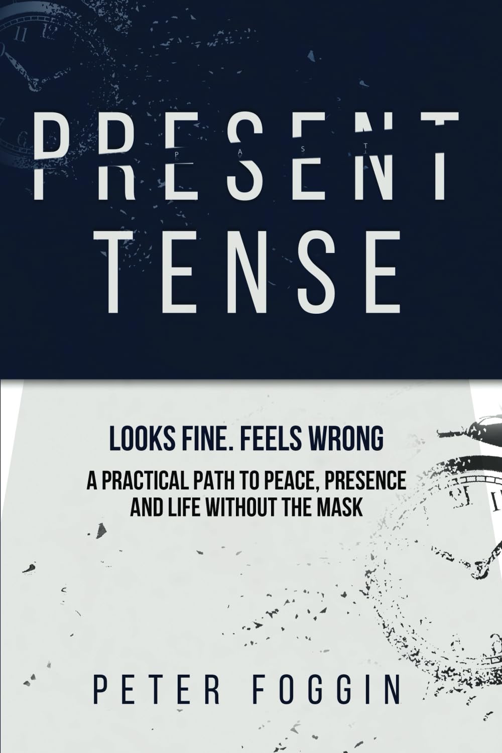 Present Tense: Looks Fine. Feels Wrong. A Practical Path to Peace, Presence and Life without the Mask