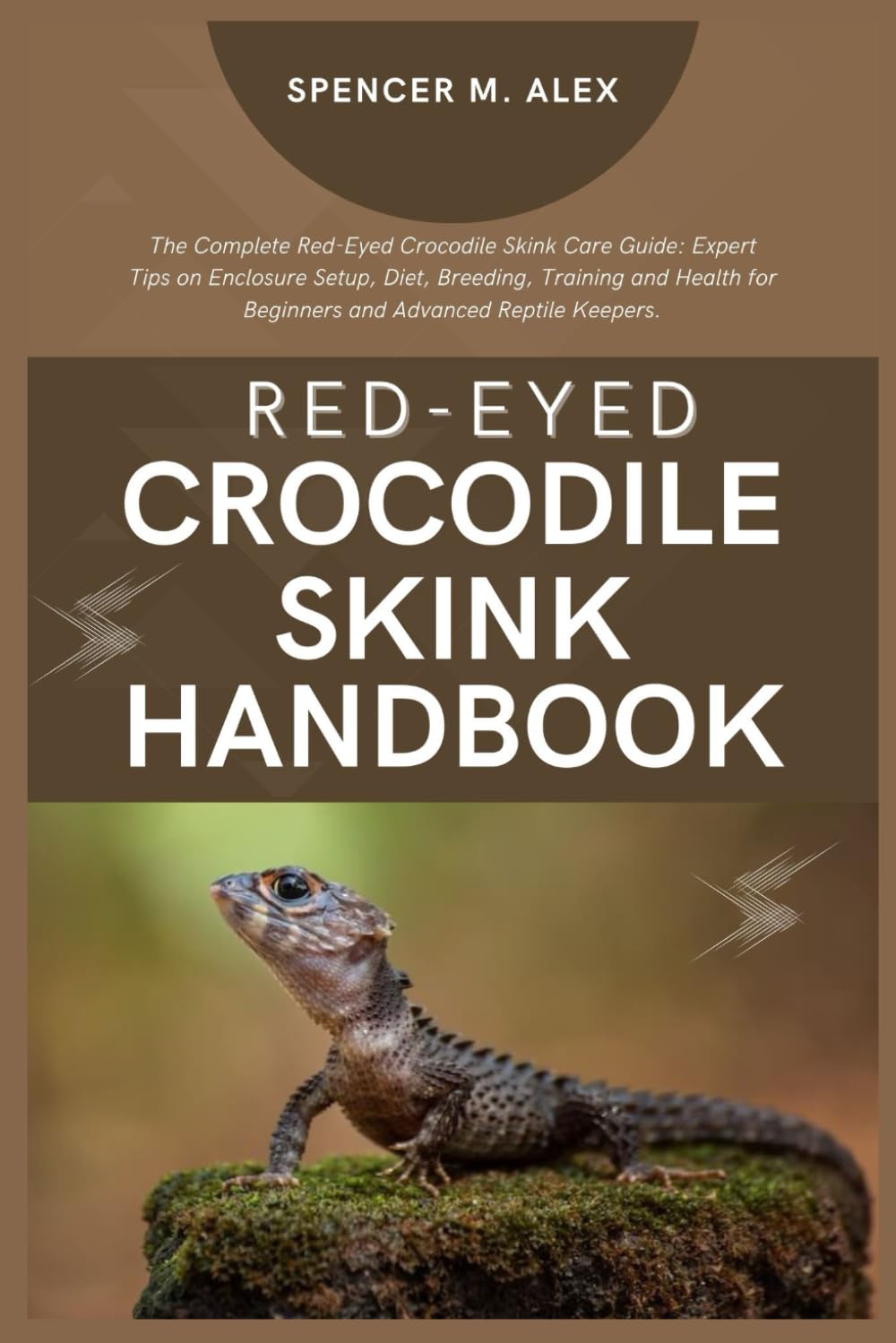 RED-EYED CROCODILE SKINK HANDBOOK: The Complete Red-Eyed Crocodile Skink Care Guide: Expert Tips on Enclosure Setup, Diet, Breeding, Training and Health for Beginners and Advanced Reptile Keepers.