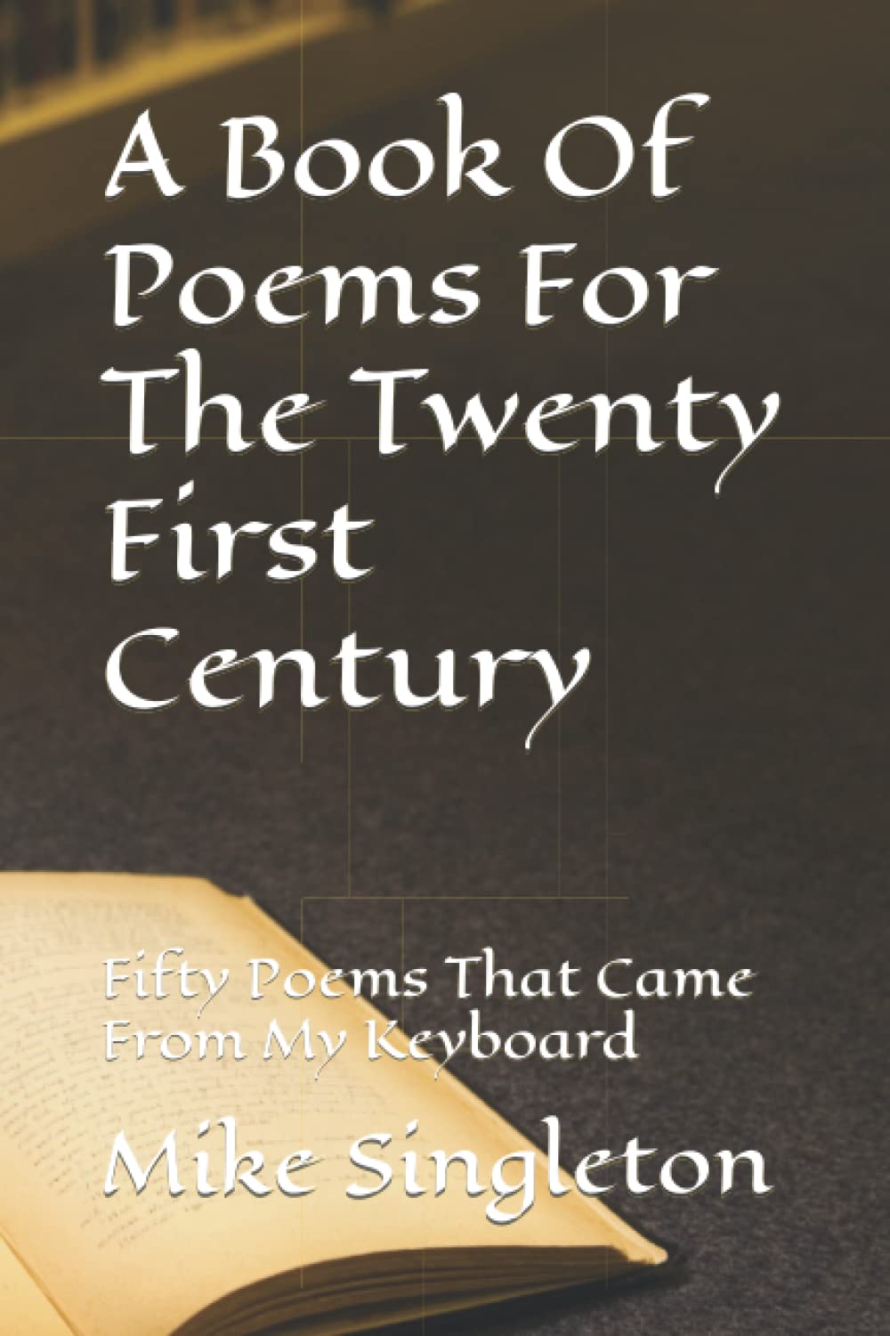 A Book Of Poems For The Twenty First Century: Fifty Poems That Came From My Keyboard