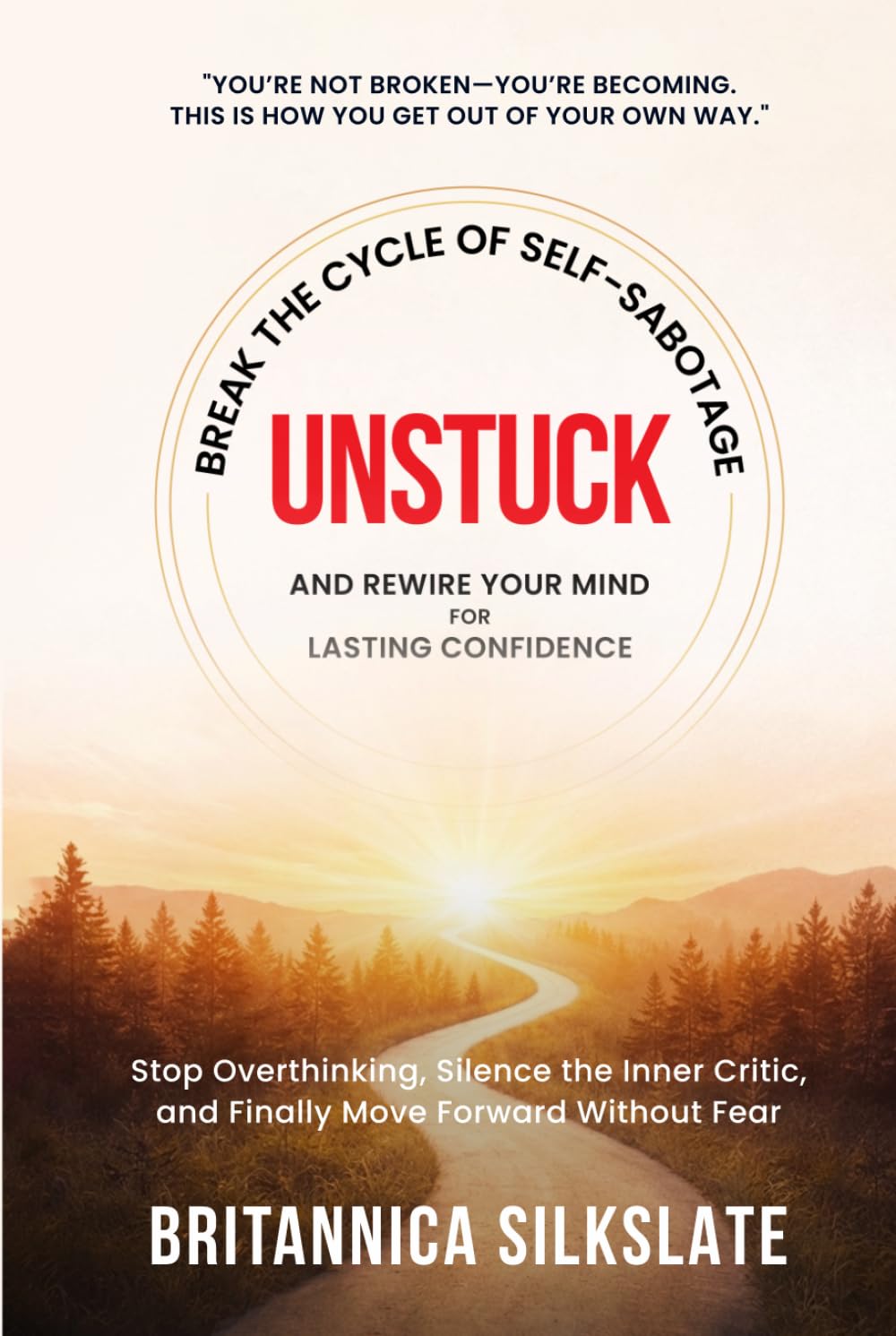 UNSTUCK: BREAK THE CYCLE OF SELF-SABOTAGE AND REWIRE YOUR MIND FOR LASTING CONFIDENCE: Stop Overthinking, Silence the Inner Critic, and Finally Move Forward Without Fear (The UNSTUCK System)