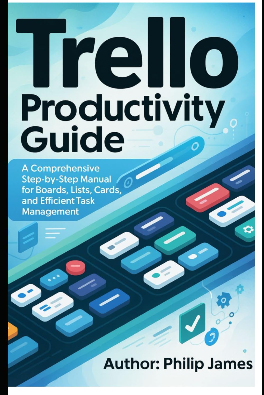 Trello Productivity Guide: A Comprehensive Step-by-Step Manual for Boards, Lists, Cards, and Efficient Task Management