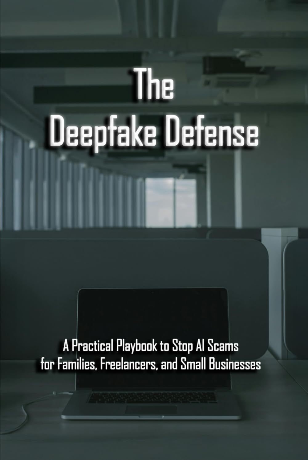 The Deepfake Defense: A Practical Playbook to Stop AI Scams for Families, Freelancers, and Small Businesses