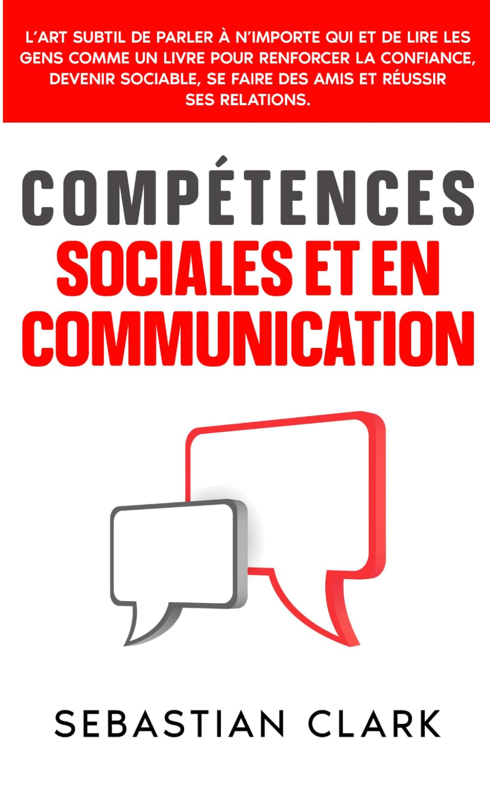 Compétences sociales et en communication: L’art subtil de parler à n’importe qui et de lire les gens comme un livre pour renforcer la confiance, ... authentiques Maîtriser les compétences socia)