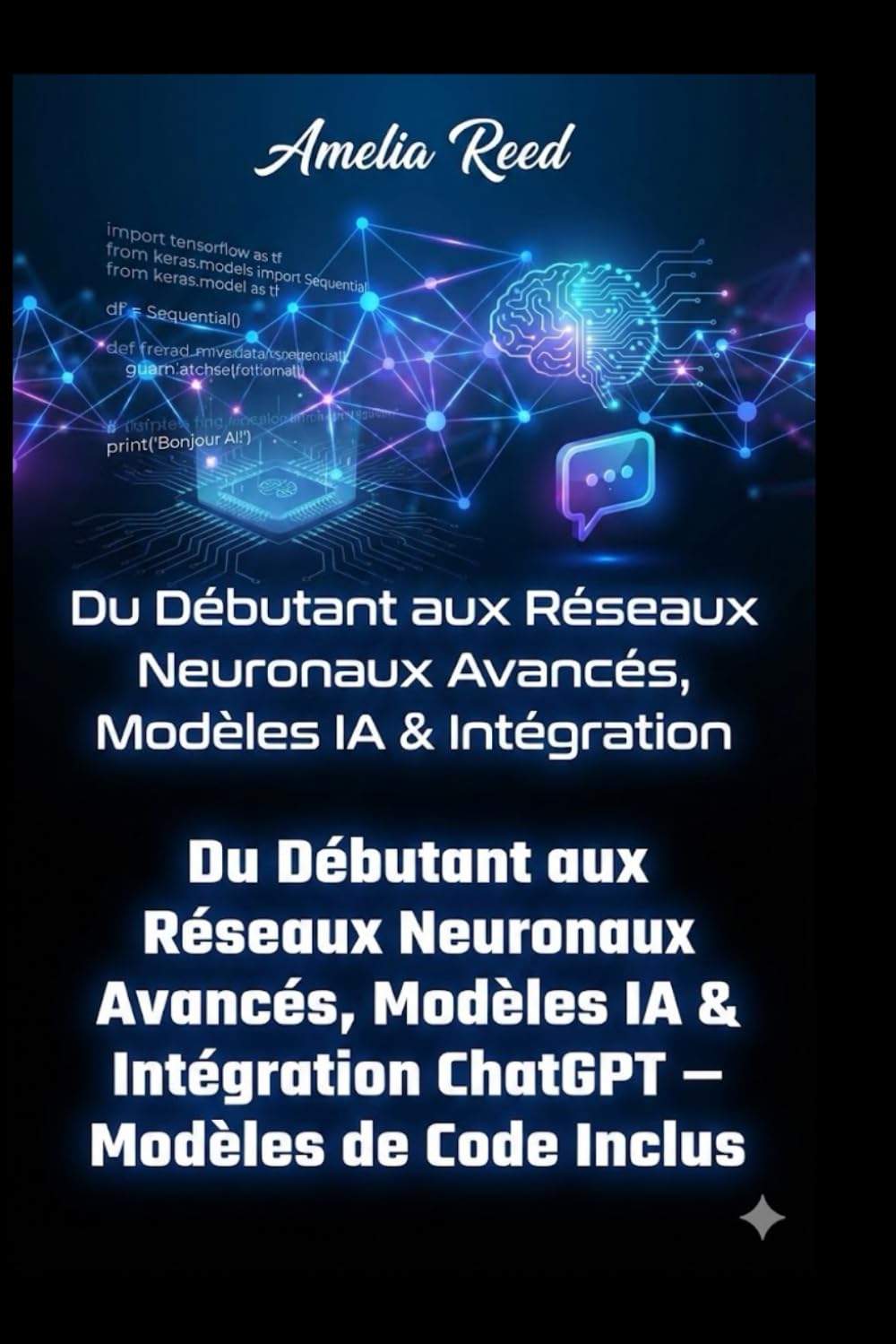 Du Débutant aux Réseaux Neuronaux: Avancés, Modèles IA & Intégration ChatGPT – Modèles de Code Inclus