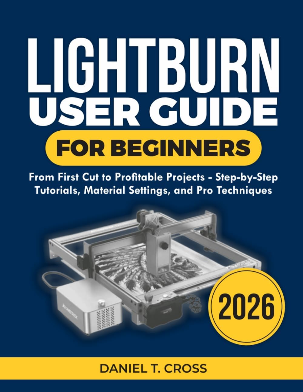 Lightburn User Guide for Beginners 2026: From First Cut to Profitable Projects-Step-by-Step Tutorials, Material Settings, and Pro Techniques