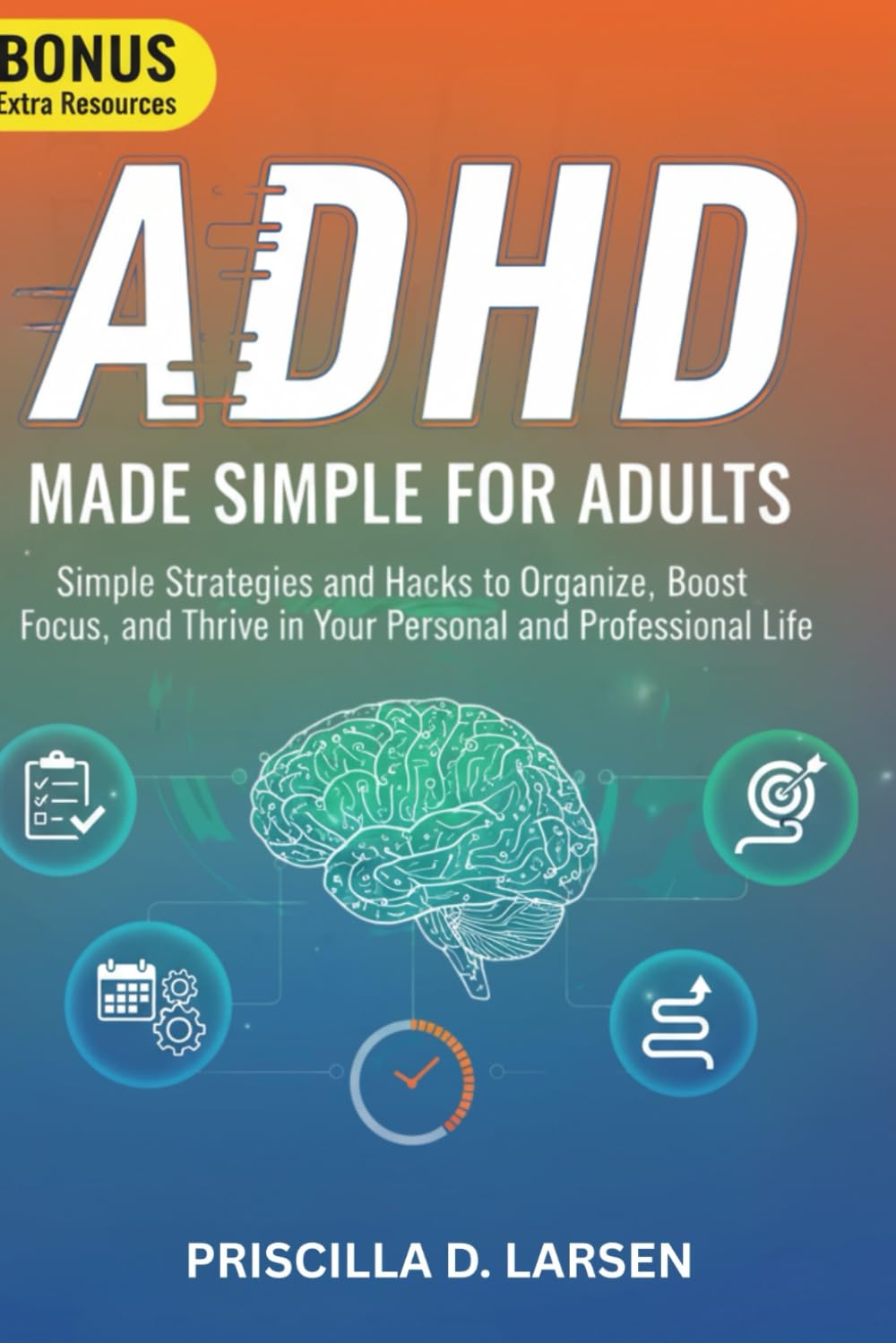 ADHD MADE SIMPLE FOR ADULTS: Simple Strategies and Hacks to Organize, Boost Focus, and Thrive in Your Personal and Professional Life