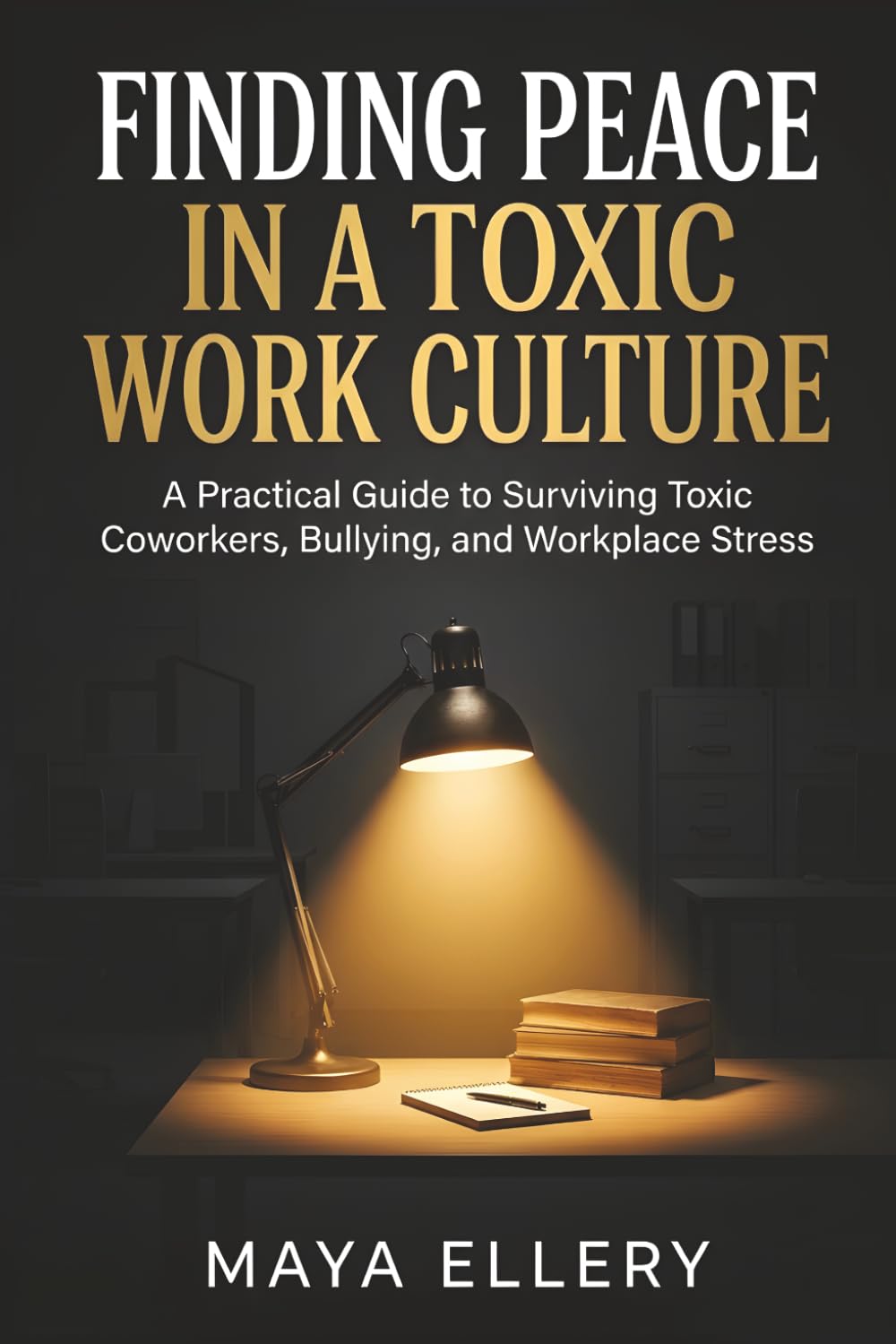 Finding Peace in a Toxic Work Culture: A Practical Guide to Surviving Toxic Coworkers, Bullying, and Workplace Stress