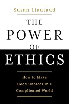 The Power of Ethics How to Make Good Choices in a Complicated World
