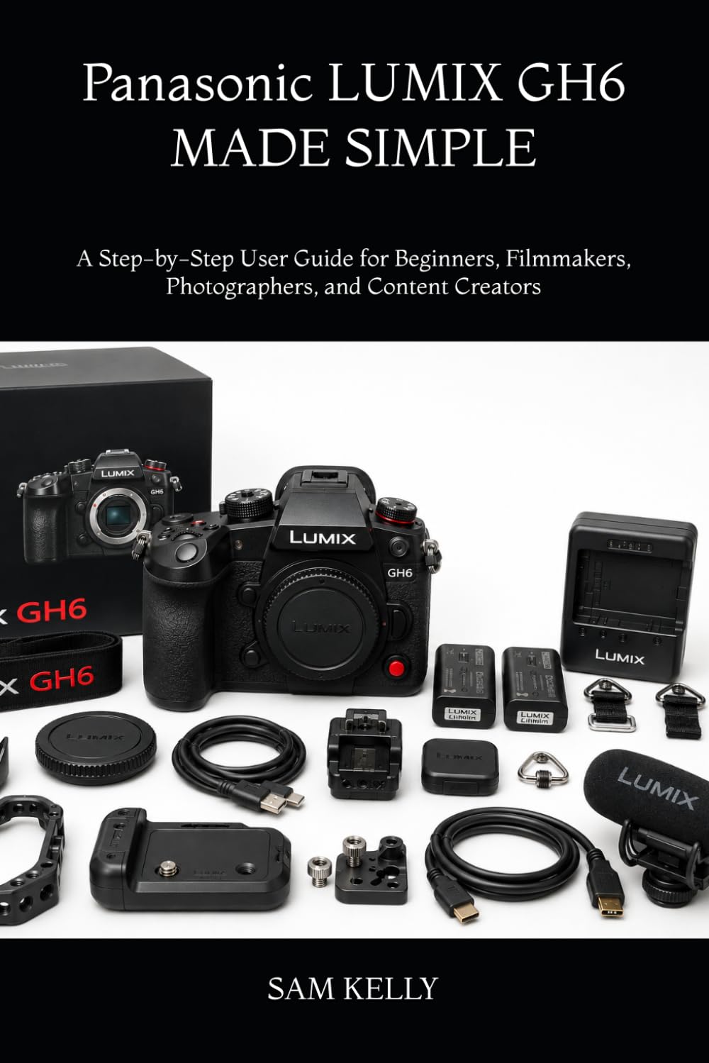 Panasonic LUMIX GH6 MADE SIMPLE: A Step-by-Step User Guide for Beginners, Filmmakers, Photographers, and Content Creators