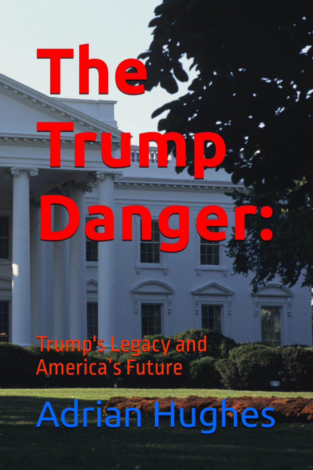 The Trump Danger:: Trump's Legacy and America’s Future