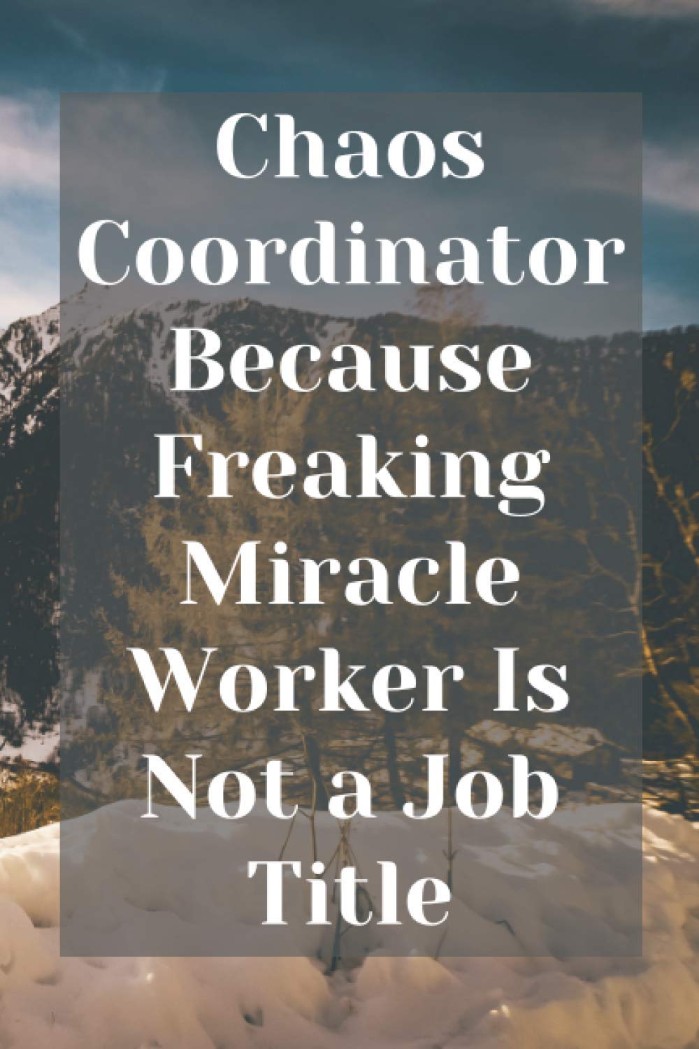 Chaos Coordinator Because Freaking Miracle Worker Is Not a Job Title: chaos, mountains , coordinator, freaking, miracle, worker, job, title, funny, ... pages, office, gag, gift, coworker, sarcastic