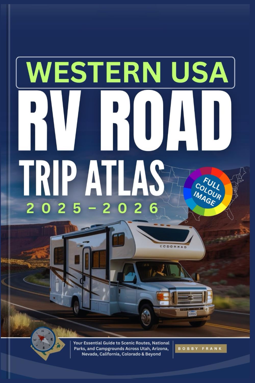 WESTERN USA RV ROAD TRIP ATLAS 2025-2026: Your Essential Guide to Scenic Routes, National Parks, and Campgrounds Across Utah, Arizona, Nevada, California, Colorado & Beyond