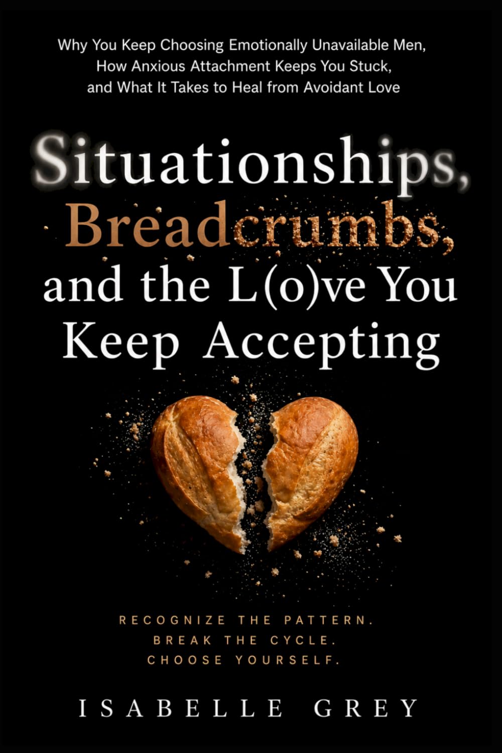 Situationships, Breadcrumbs, and the Love You Keep Accepting: Why You Keep Choosing Emotionally Unavailable Men, How Anxious Attachment Keeps You Stuck, and What It Takes to Heal from Avoidant Love