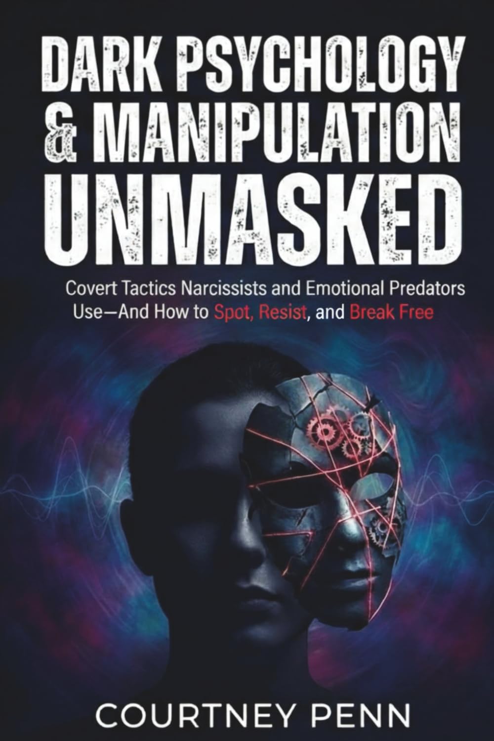 Dark Psychology & Manipulation Unmasked: Covert Tactics Narcissist and Emotional Predators Use - And How To Spot, Resist and Break Free