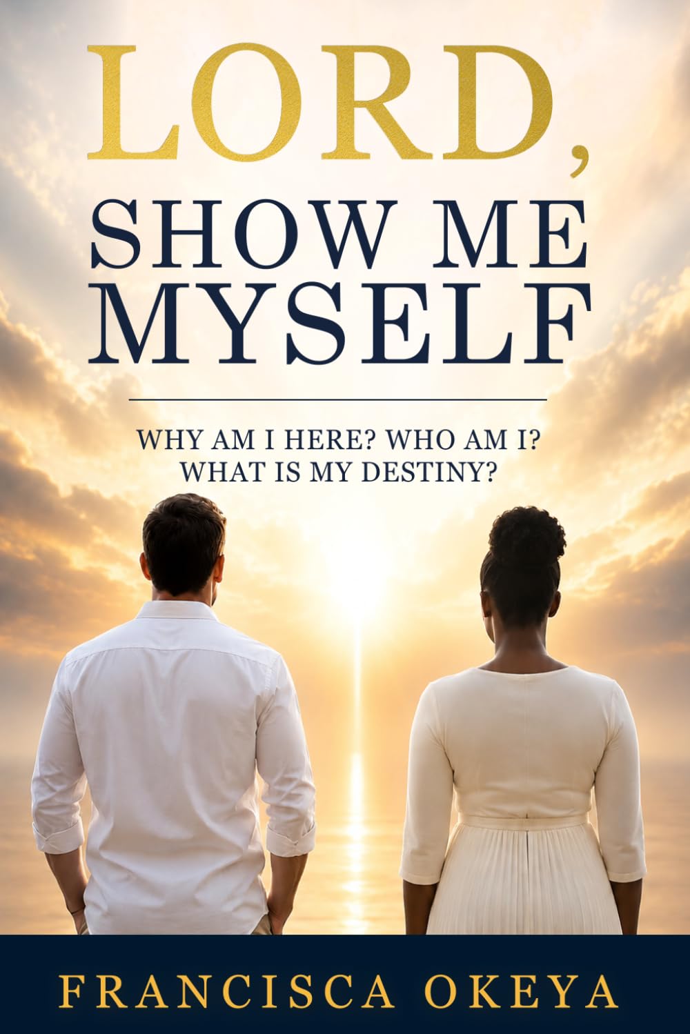 Lord Show Me Myself: Why Am I Here? Who Am I? What Is My Destiny?