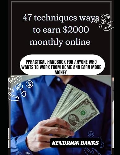 47 techniques ways to earn $2000 monthly online: Practical handbook for anyone who wants to work from home and earn more money