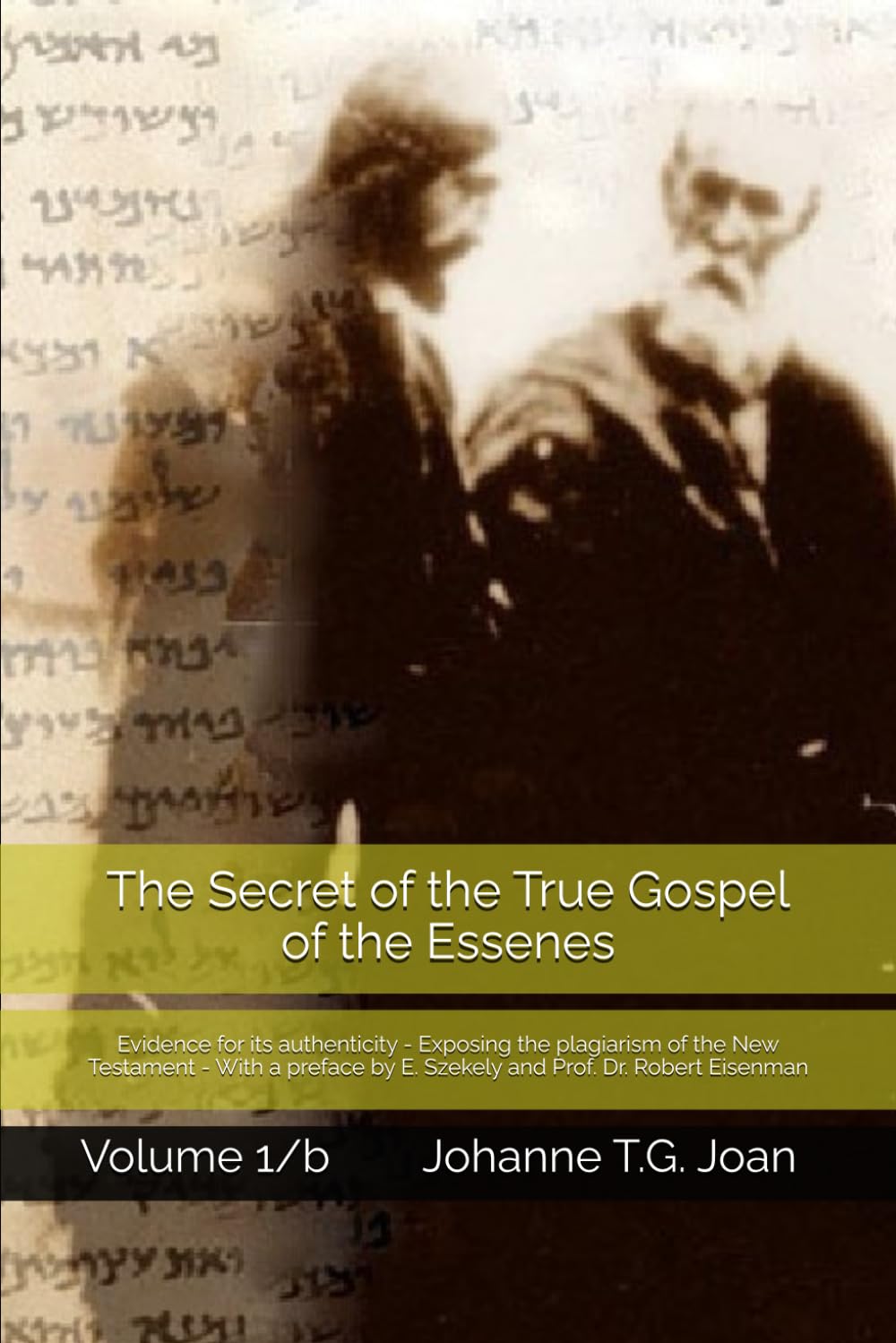 The Secret of the True Gospel of the Essenes - Discovery of Dr. Edmond Szekely in the Vatican - Volume 1/b: Evidence for its authenticity - Exposing ... Dr. E. Szekely and Prof. Dr. Robert Eisenman