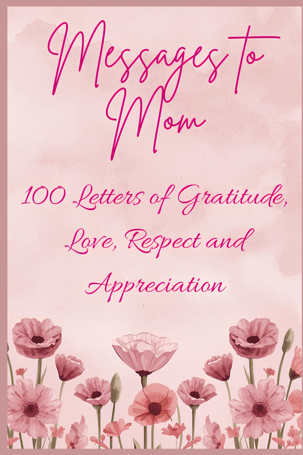 Messages to Mom - 100 Letters of Gratitude, Love, Respect and Appreciation: The Perfect Mothers Day or Birthday Gift for Mom