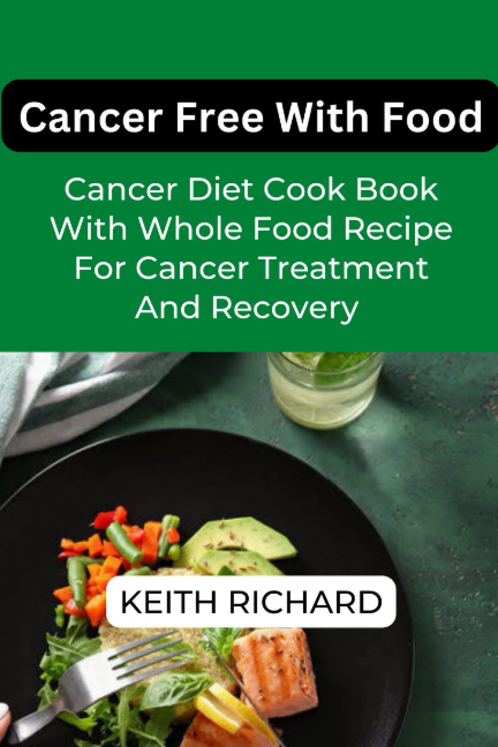 Cancer Free With Food For Beginners: Highly Recommended Cancer Diet Cookbook With Whole Food Recipe For Cancer Treatment