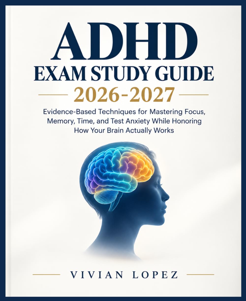 ADHD Exam Study Guide 2026-2027: Evidence-Based Techniques for Mastering Focus, Memory, Time, and Test Anxiety While Honoring How Your Brain Actually Works