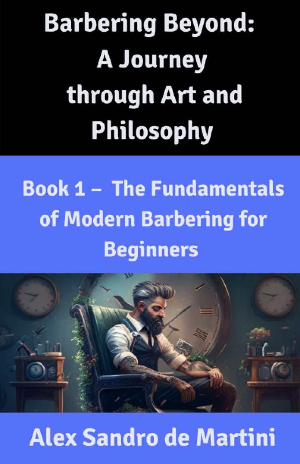 Barbering Beyond: A Journey through Art and Philosophy: Book 1 - The Fundamentals of Modern Barbering for Beginners