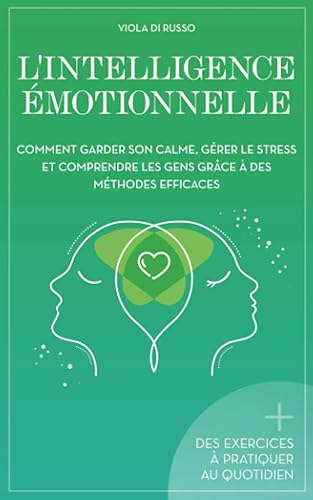 L'Intelligence Émotionnelle: Comment garder son calme, gérer le stress et comprendre les gens grâce à des méthodes efficaces