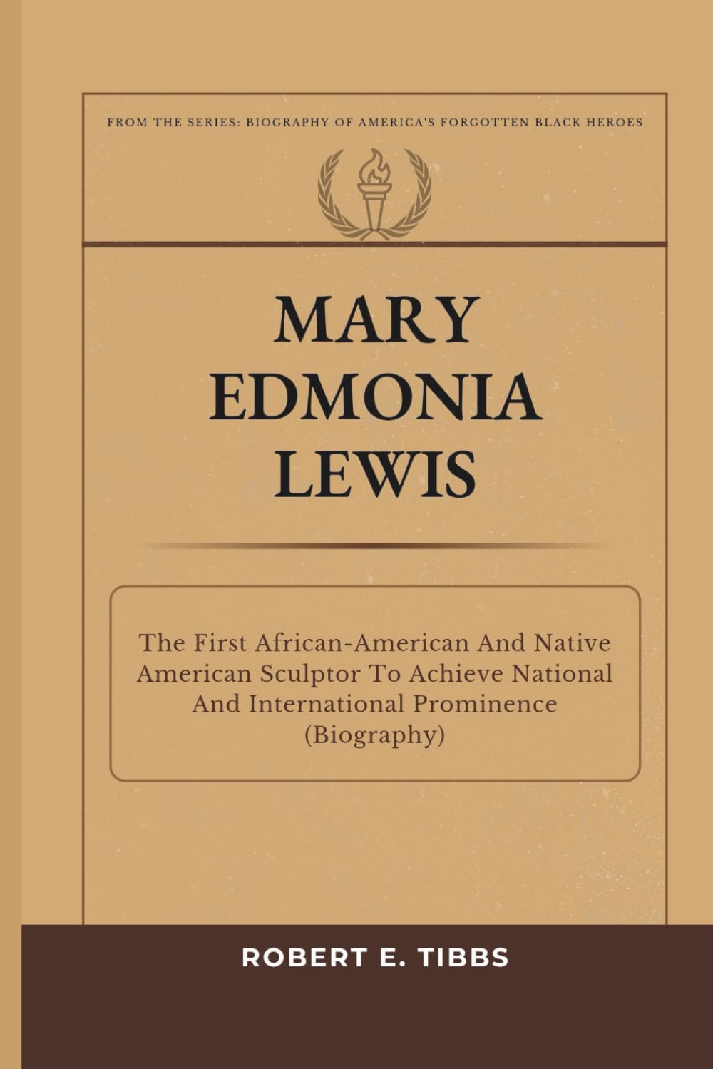 Mary Edmonia Lewis: The First African-American And Native American Sculptor To Achieve National And International Prominence (Biography) (Biography of America's Forgotten Black Heroes)