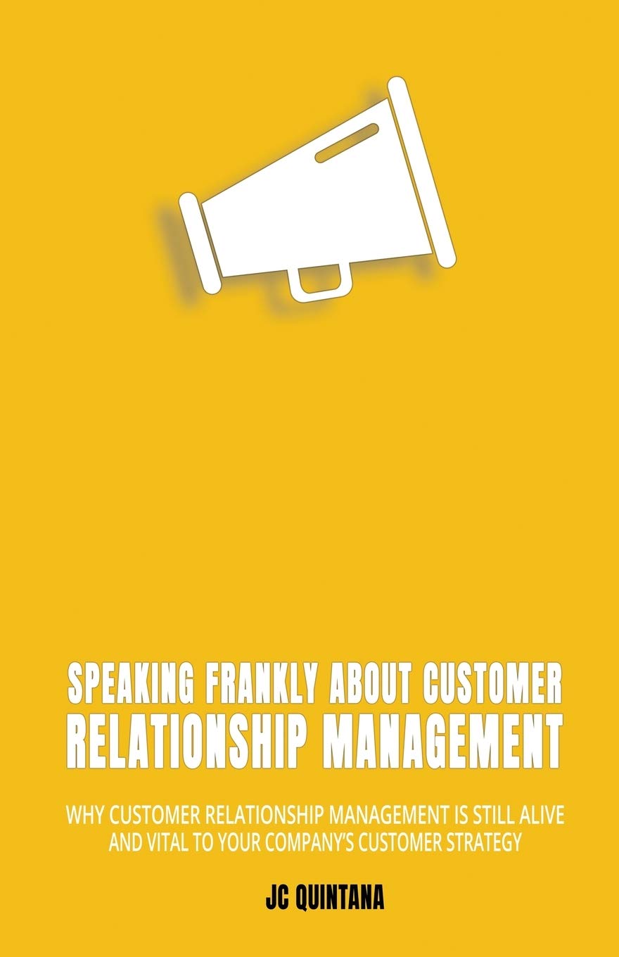 Speaking Frankly About Customer Relationship Management: Why Customer Relationship Management Is Still Alive and Vital to Your Company's Customer Strategy